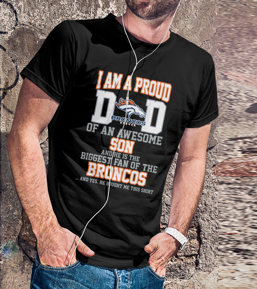 I Am A Proud Dad Of An Awesome Son And He Is The Biggest Fan Of The Broncos T-Shirt