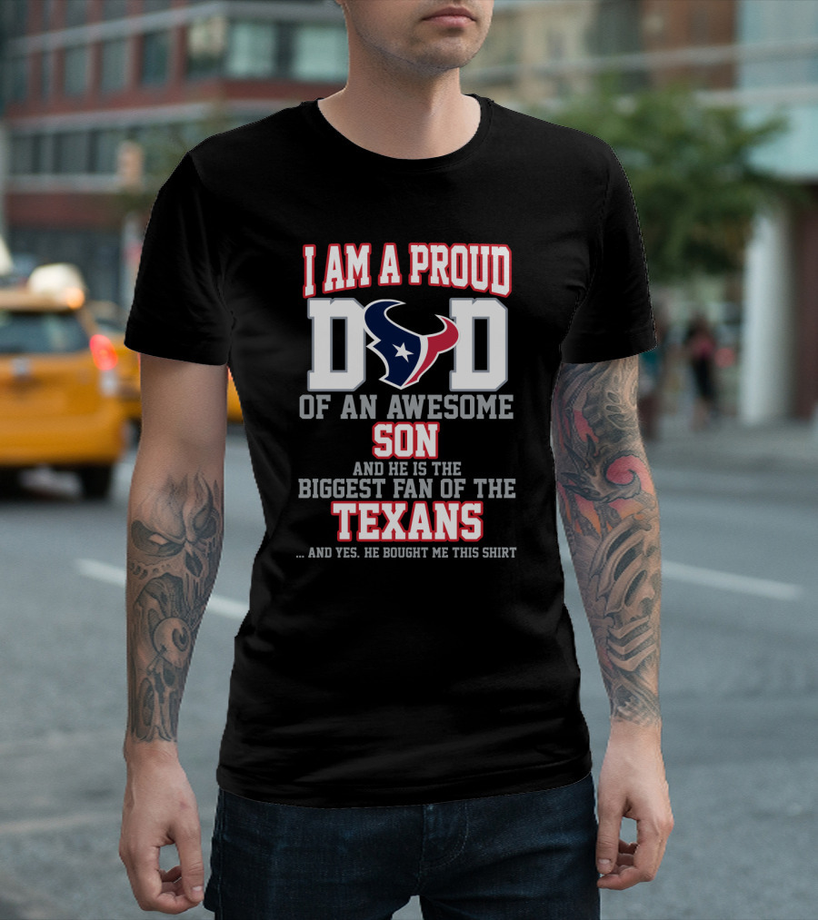 I Am A Proud Dad Of An Awesome Son And He Is The Biggest Fan Of The Texans T-Shirt