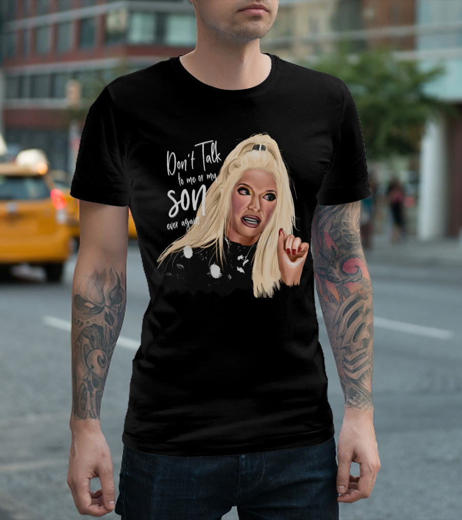 Don't Talk to Me or My Son Ever Again Angry Erika Jayne T-Shirt