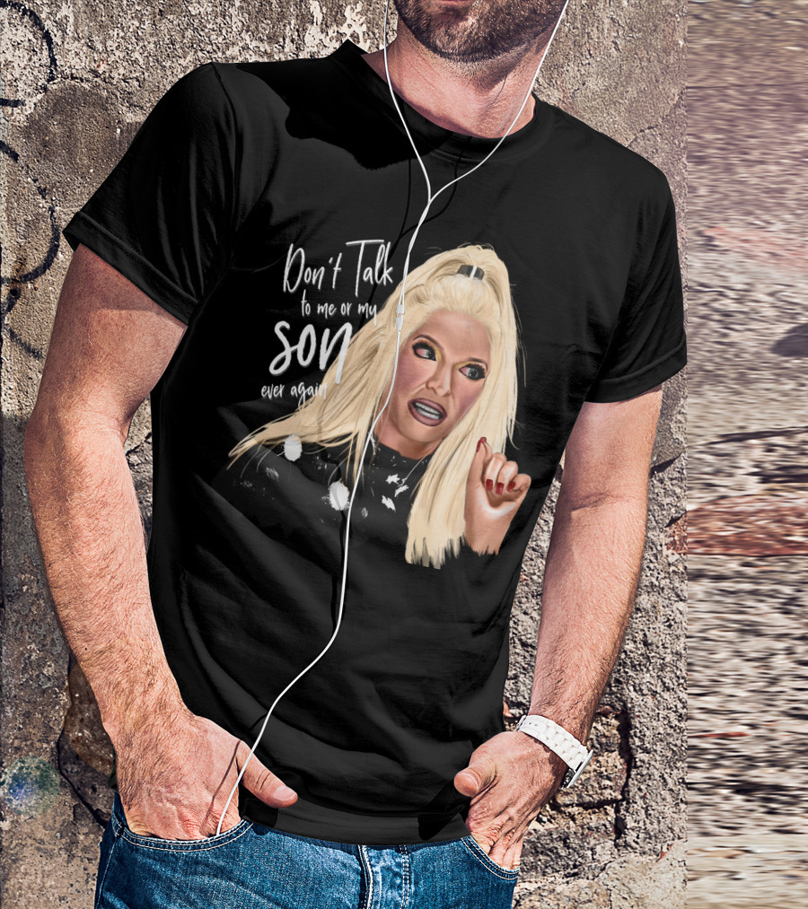 Don't Talk To Me Or My Son Ever Again Angry Erika Jayne T-Shirt
