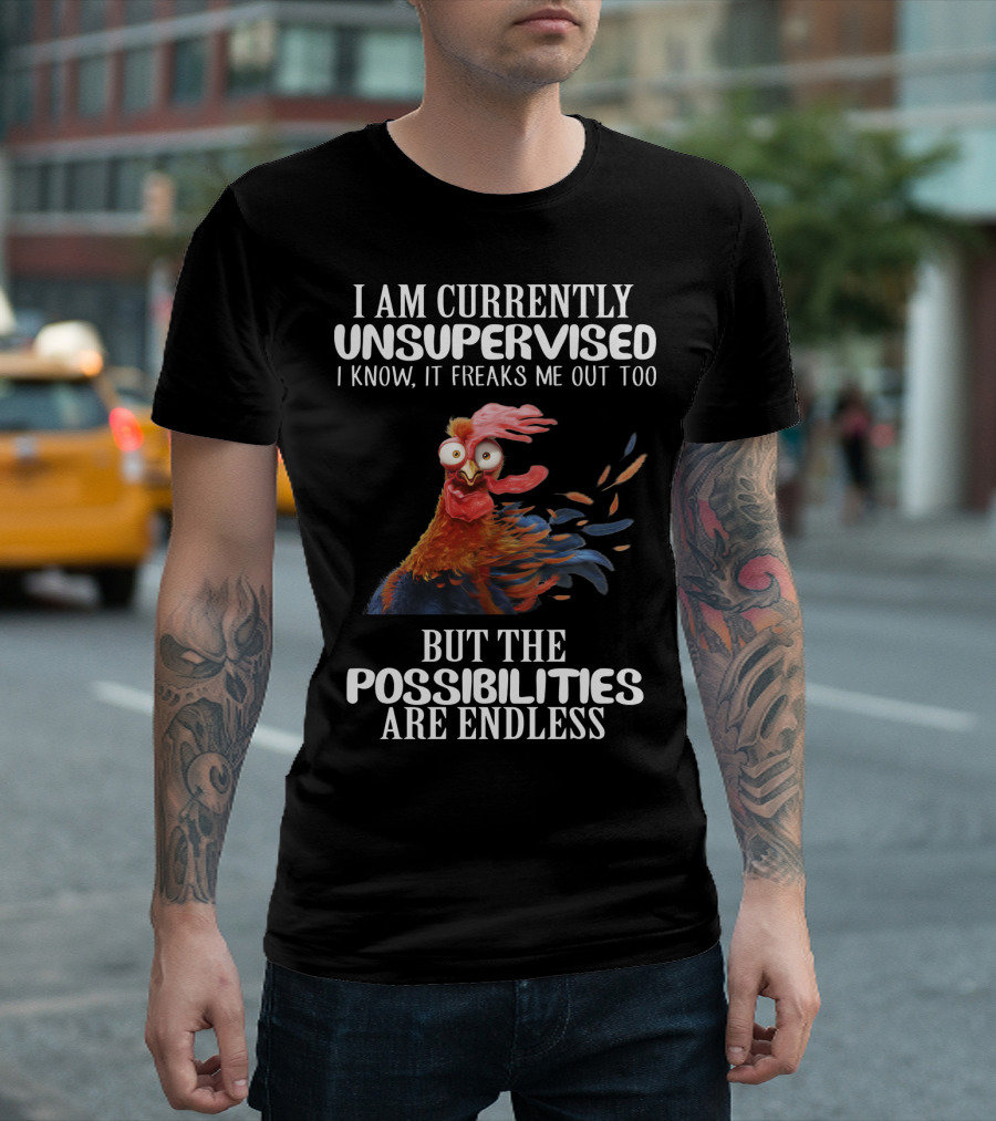 I Am Currently Unsupervised Chicken Freaks Me Out But The Possibilities Are Endless T-Shirt