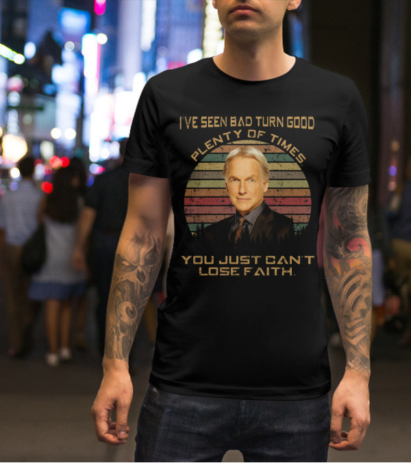 I've Seen Bad Turn Good Plenty Of Times You Just Can't Lose Faith T-Shirt