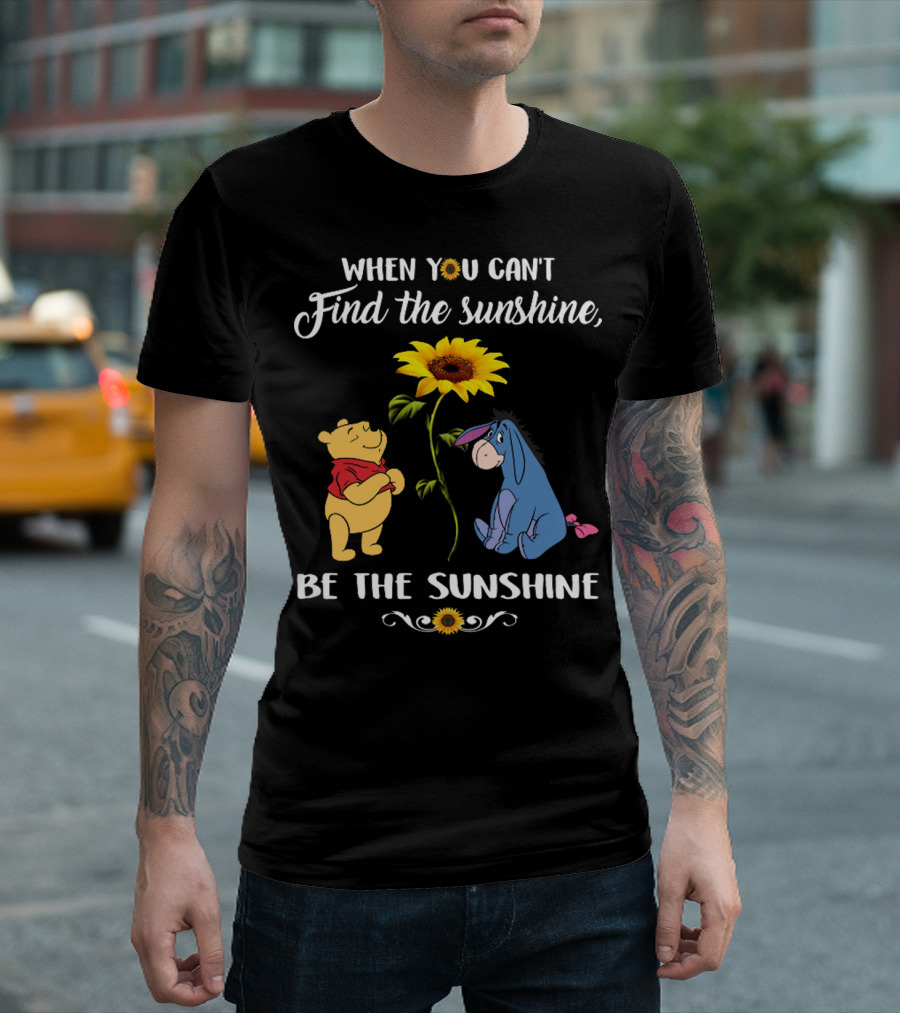 When You Can't Find the Sunshine Be the Sunshine Pooh and Sunflower with Eeyore T-Shirt