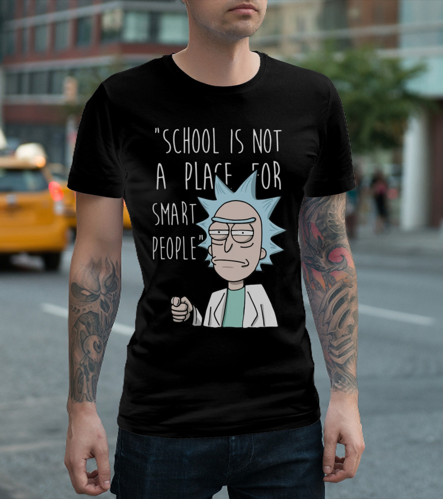 Rick Sanchez Quote School Is Not a Place for Smart People T-Shirt