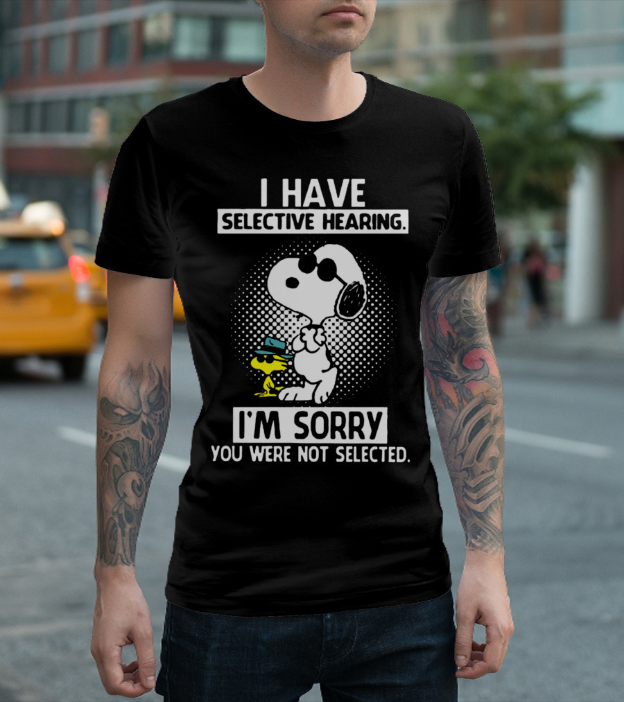 Snoopy And Woodstock I Have Selective Hearing I'm Sorry You Were Not Selected T-Shirt