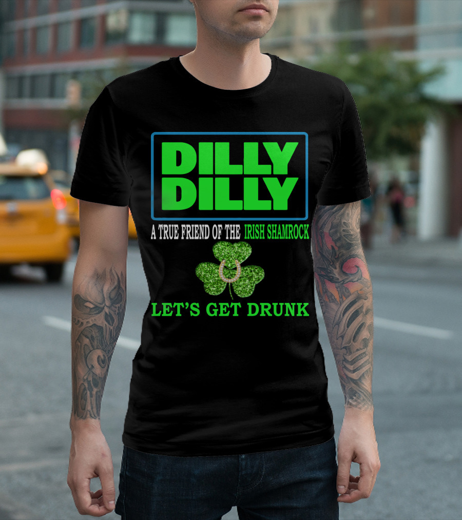 Dilly Dilly A True Friend Of The Irish Shamrock Let's Get Drunk St Patricks Day T-Shirt