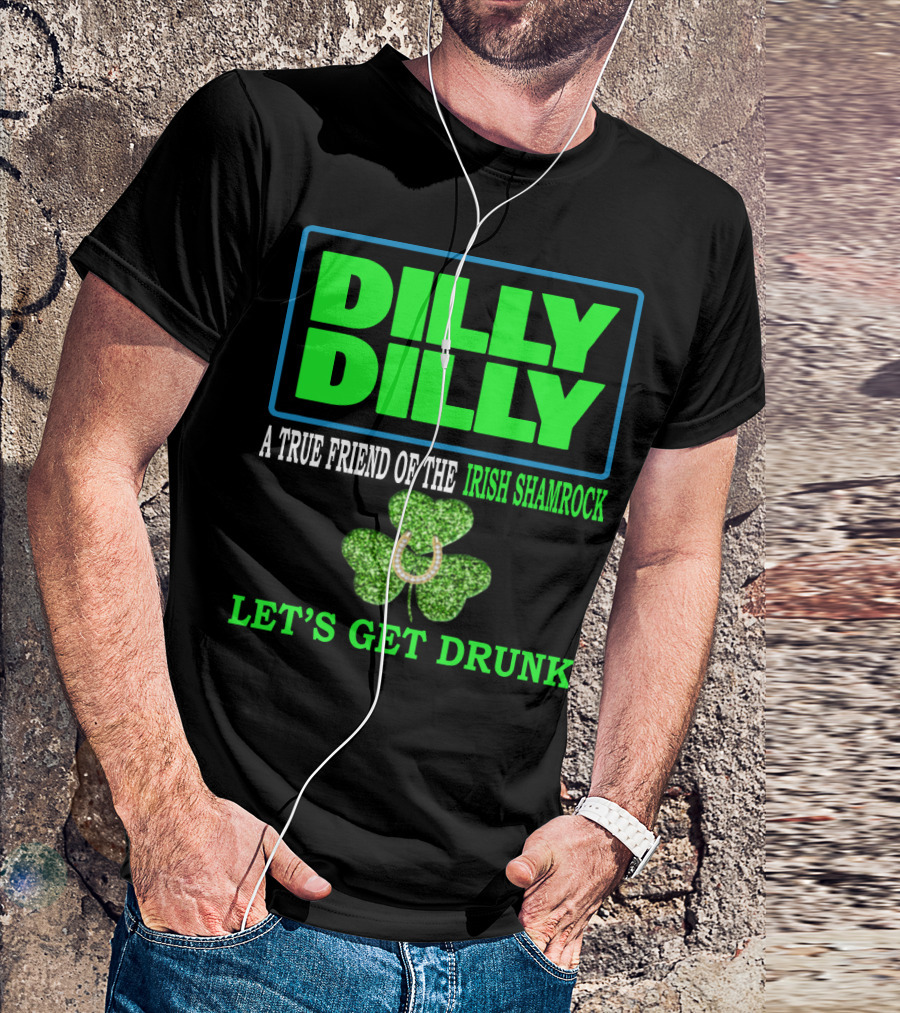 Dilly Dilly A True Friend Of The Irish Shamrock Let's Get Drunk St Patricks Day T-Shirt