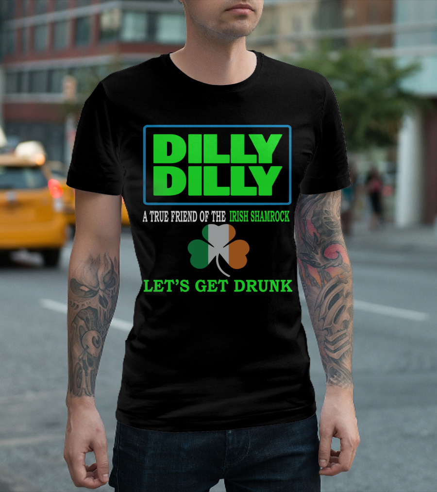 Dilly Dilly Let’s Get Drunk St Patricks Day Irish Shamrock A True Friend T-Shirt