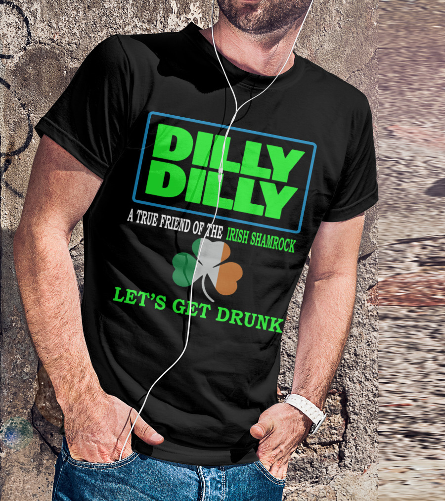 Dilly Dilly Let’s Get Drunk St Patricks Day Irish Shamrock A True Friend T-Shirt