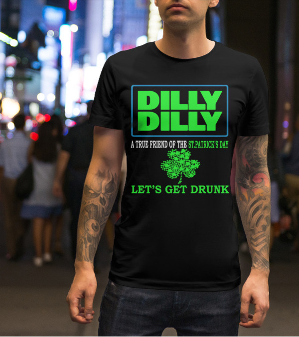 Dilly Dilly A True Friend Of The St Patrick's Day Let's Get Drunk Shamrock T-Shirt