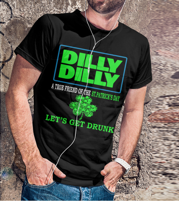 Dilly Dilly A True Friend Of The St Patrick's Day Let's Get Drunk Shamrock T-Shirt