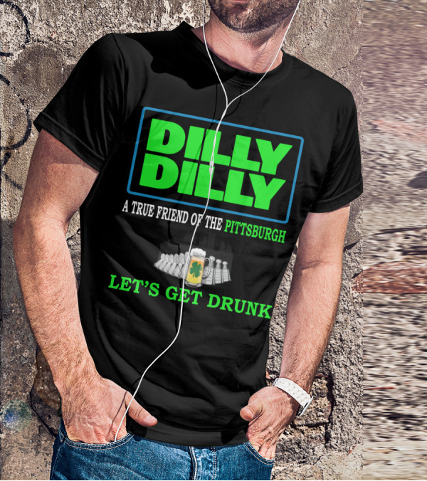 Dilly Dilly A True Friend Of The Pittsburgh Let's Get Drunk St Patrick's Day T-Shirt