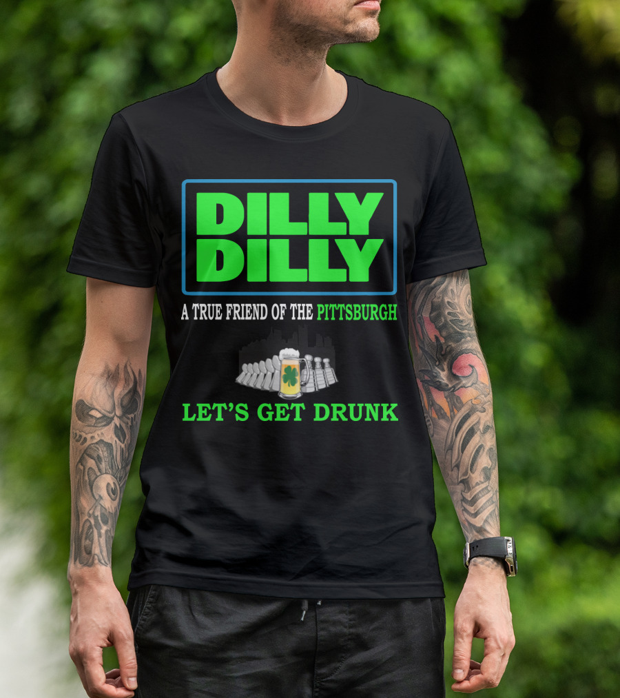Dilly Dilly A True Friend Of The Pittsburgh Let's Get Drunk St Patrick's Day T-Shirt