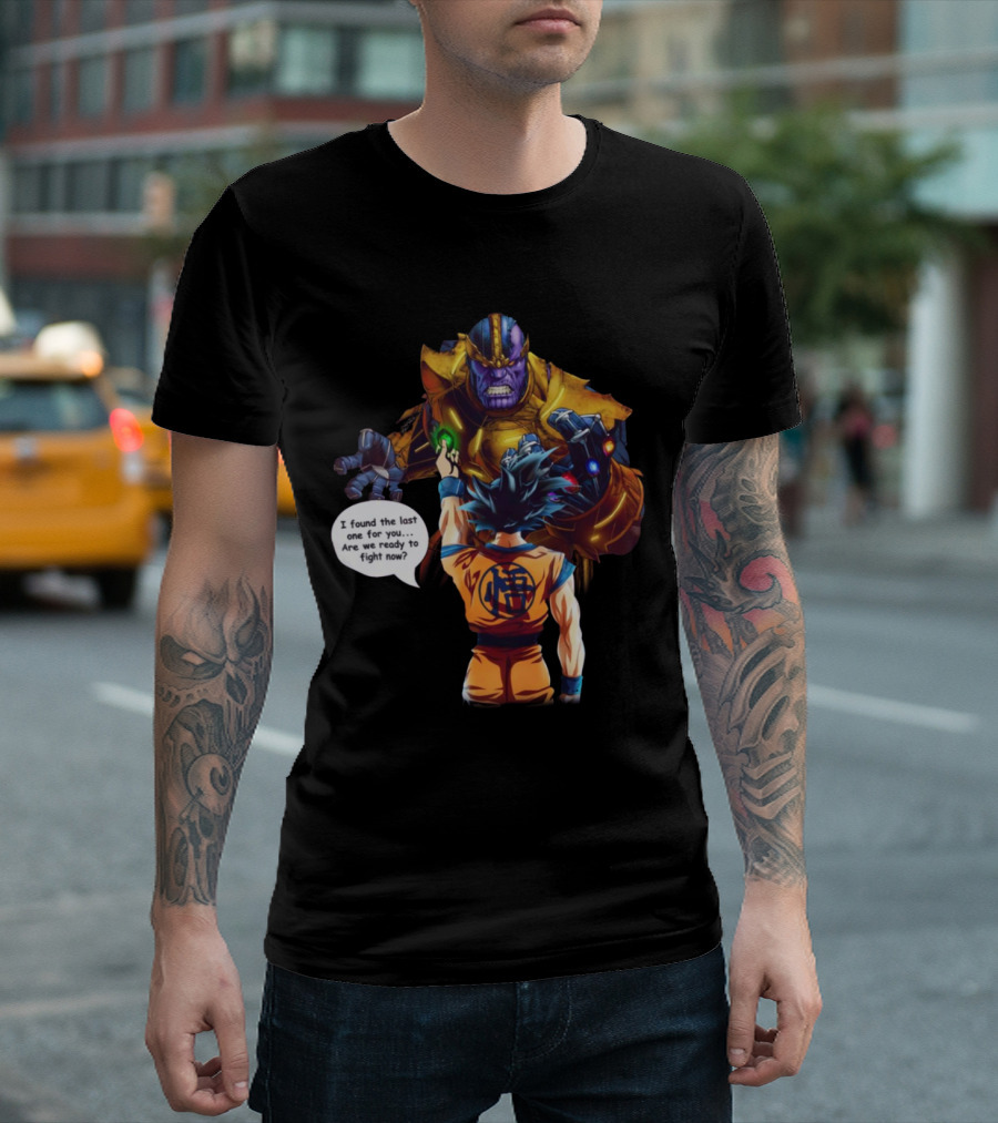Goku and Thanos I Found the Last One for You Are We Ready to Fight Now T-Shirt