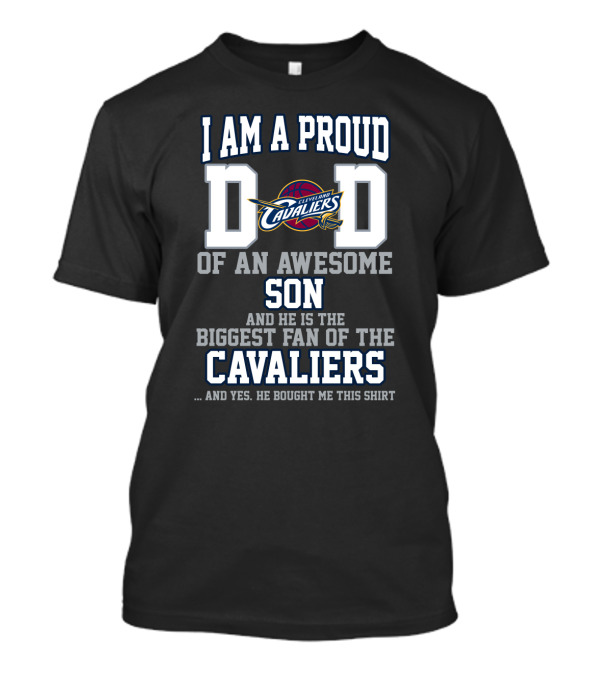 I Am A Proud Dad Of An Awesome Son He Is The Biggest Fan Of The Cleveland Cavaliers T-Shirt