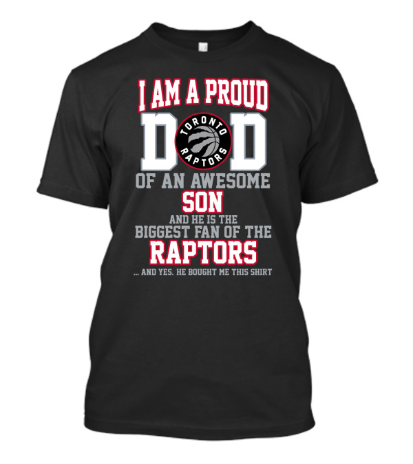 I Am A Proud Dad Of An Awesome Son And He Is The Biggest Fan Of The Toronto Raptors And Yes He Bought Me This T-Shirt