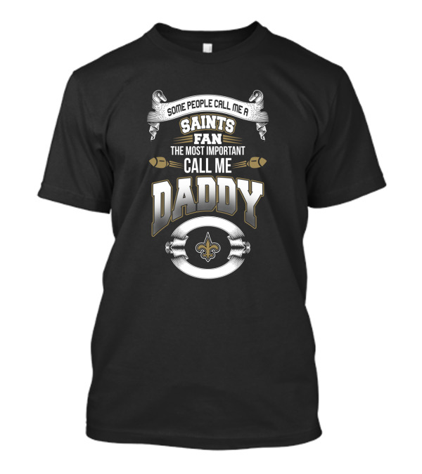 Some People Call Me A New Orleans Saints Fan The Most Important Call Me Daddy T-Shirt