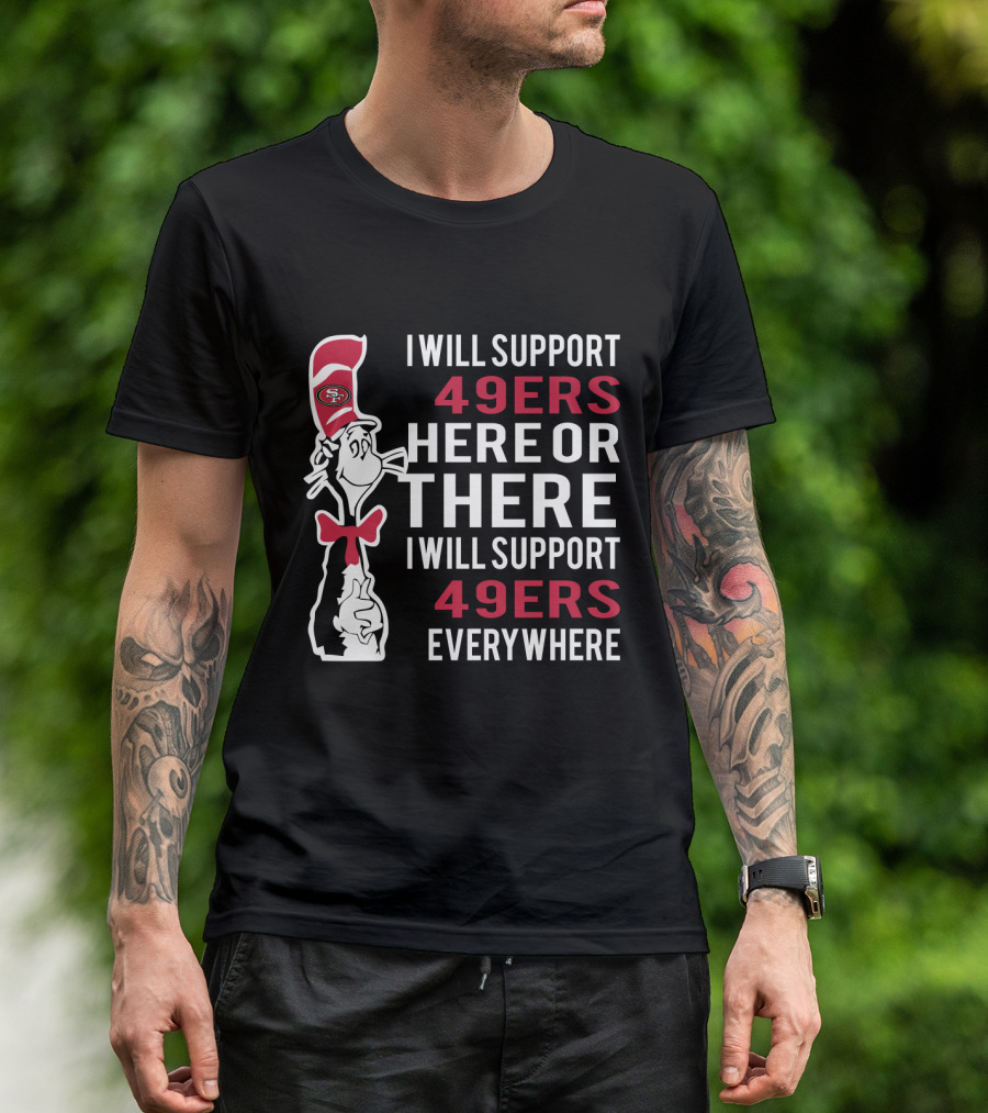 I Will Support 49ers Here Or There I Will Support 49ers Everywhere Dr Seuss Cat San Francisco 49ers T-Shirt