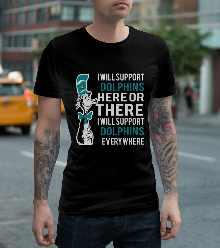 I Will Support Dolphins Here Or There I Will Support Dolphins Everywhere Dr Seuss Cat And Miami Dolphins Fans T-Shirt