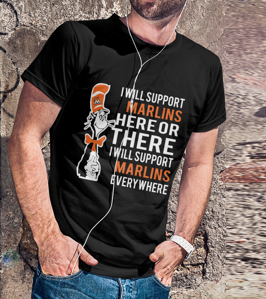 I Will Support Marlins Here Or There I Will Support Marlins Everywhere Dr Seuss Cat Miami Marlins Fans T-Shirt