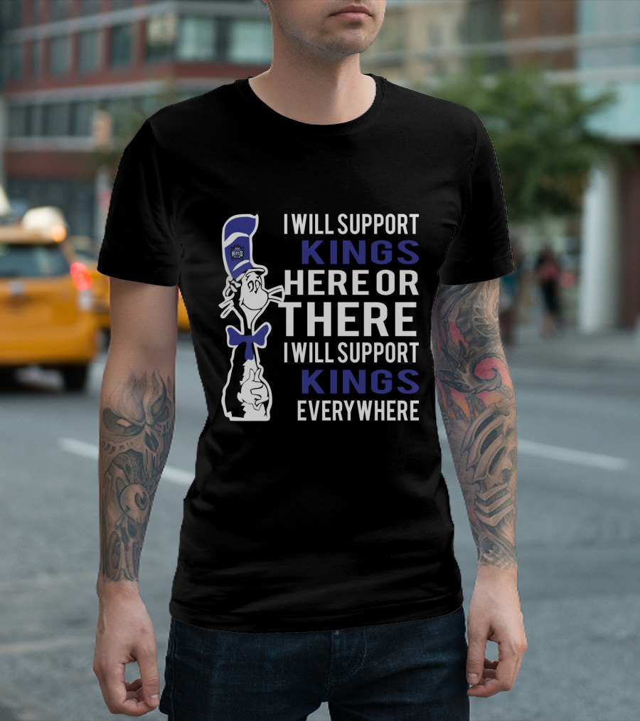 I Will Support Kings Here Or There I Will Support Kings Everywhere Dr Seuss Cat Sacramento Kings Fans T-Shirt