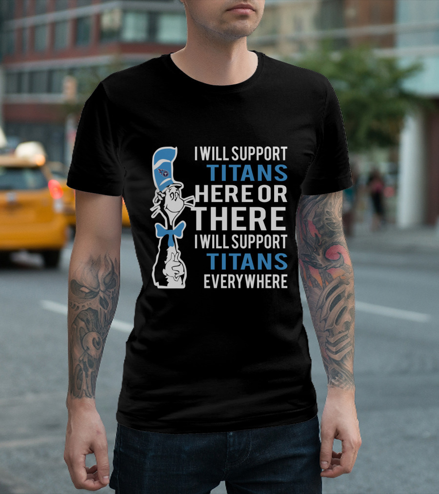 I Will Support Titans Here Or There I Will Support Titans Everywhere Dr Seuss Cat Tennessee Titans Fans T-Shirt