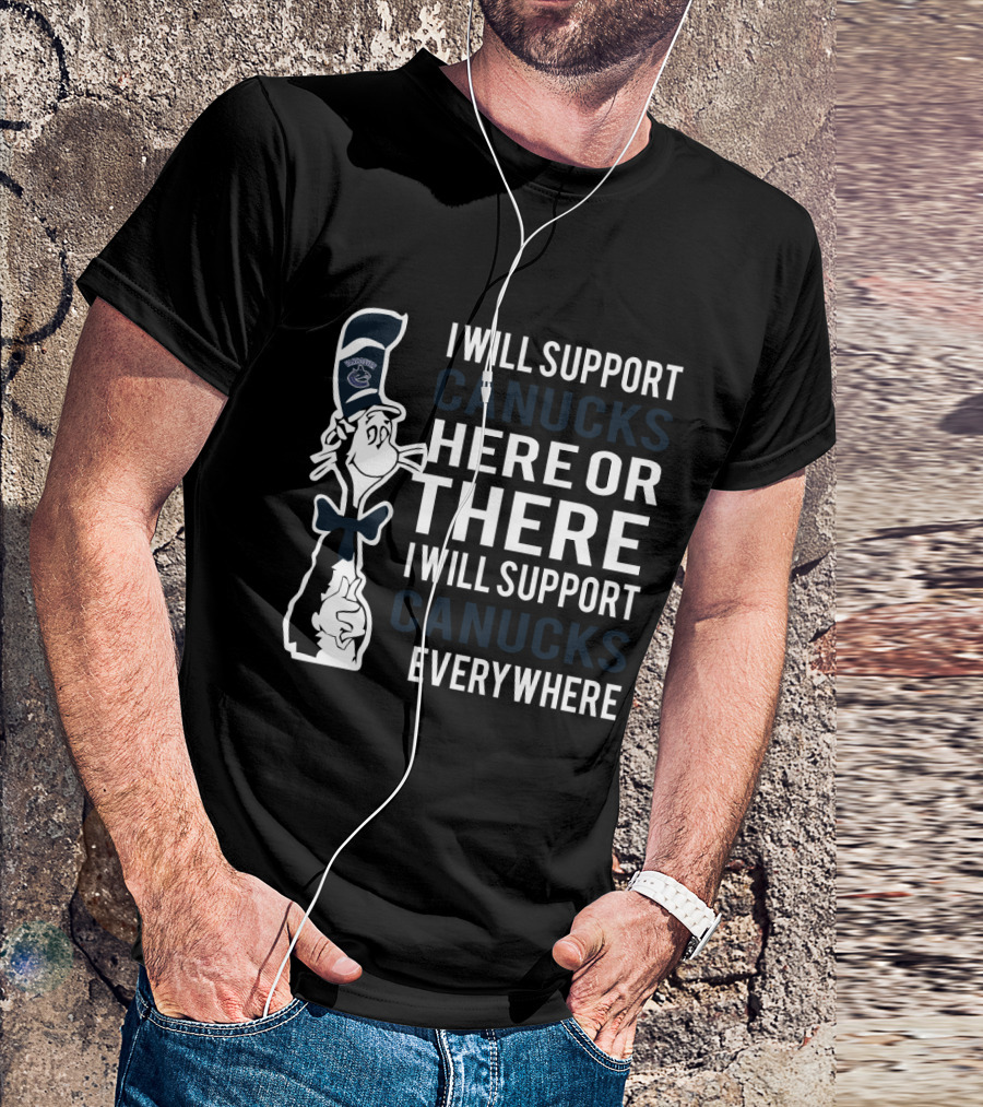I Will Support Canucks Here Or There I Will Support Canucks Everywhere Dr Seuss Cat Vancouver Canucks Fans T-Shirt