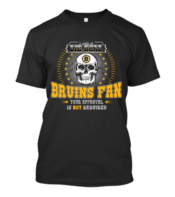 I Am A Die Hard Bruins Fan Your Approval Is Not Required T-Shirt