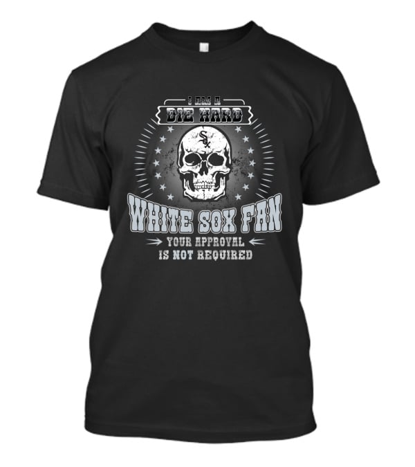 I Am A Die Hard White Sox Fan Your Approval Is Not Required T-Shirt