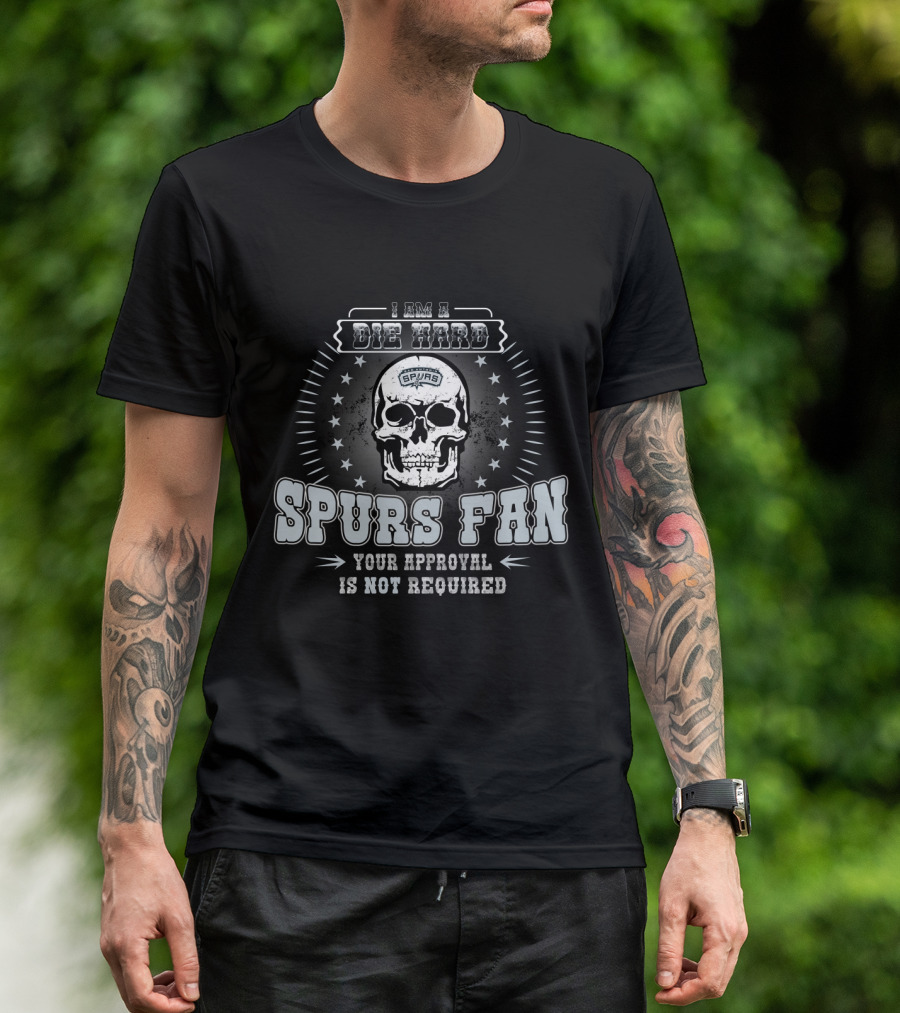 I Am A Die Hard Spurs Fan Your Approval Is Not Required T-Shirt