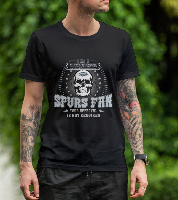 I Am A Die Hard Spurs Fan Your Approval Is Not Required T-Shirt