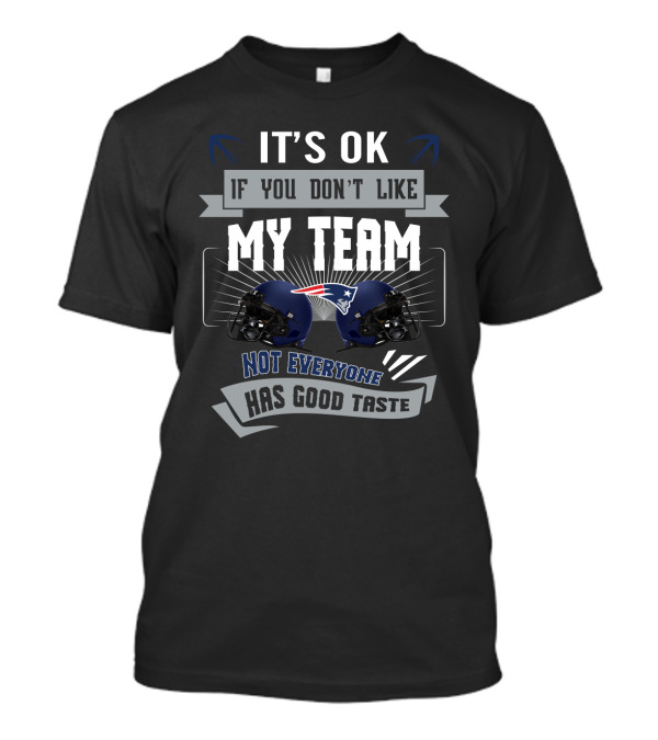 It's Ok If You Don't Like My Team Not Everyone Has Good Taste Patriots Helmets T-Shirt