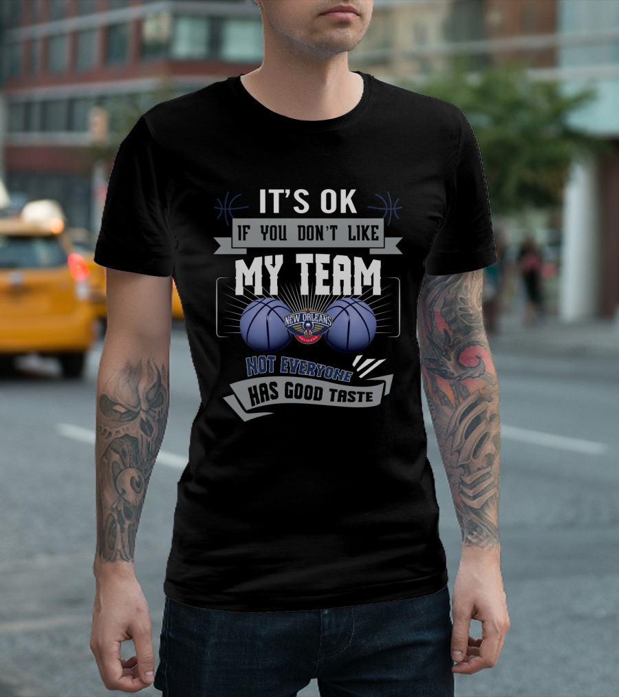 It's Ok If You Don't Like My Team New Orleans Pelicans Not Everyone Has Good Taste T-Shirt