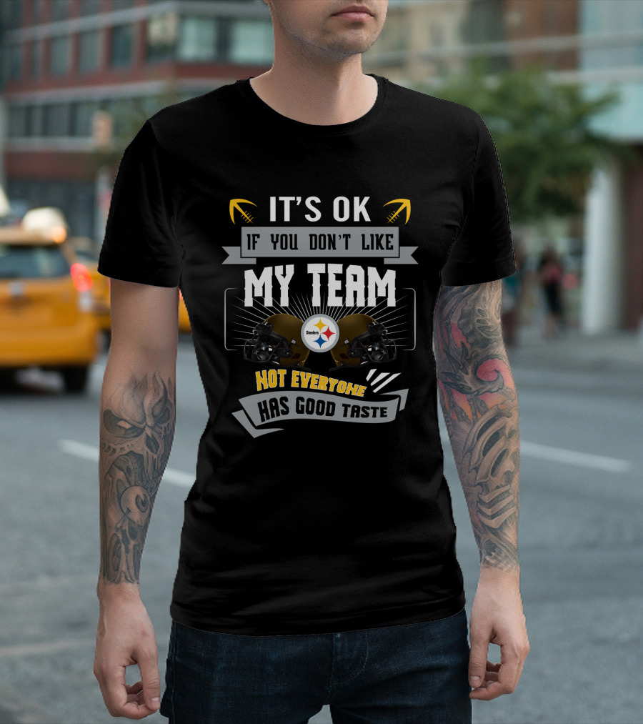 Pittsburgh Steelers It's Ok If You Don't Like My Team Not Everyone Has Good Taste T-Shirt