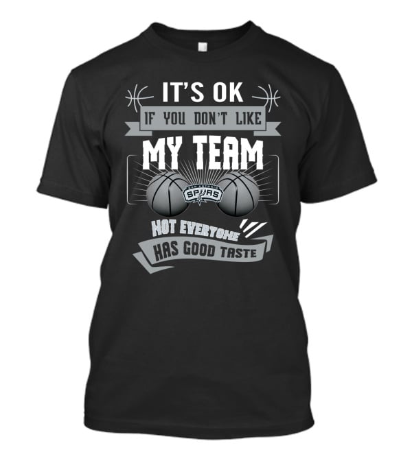 It's Ok If You Don't Like My Team San Antonio Spurs Not Everyone Has Good Taste T-Shirt