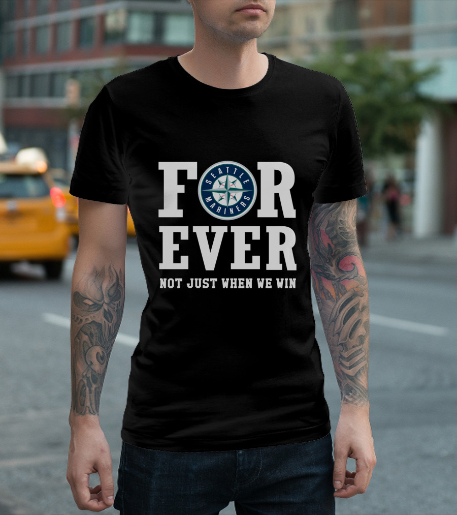 Seattle Mariners Forever Not Just When We Win Fan Loyalty T-Shirt