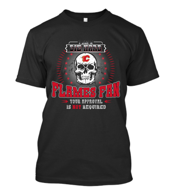 I Am A Die Hard Flames Fan Your Approval Is Not Required Calgary Flames T-Shirt