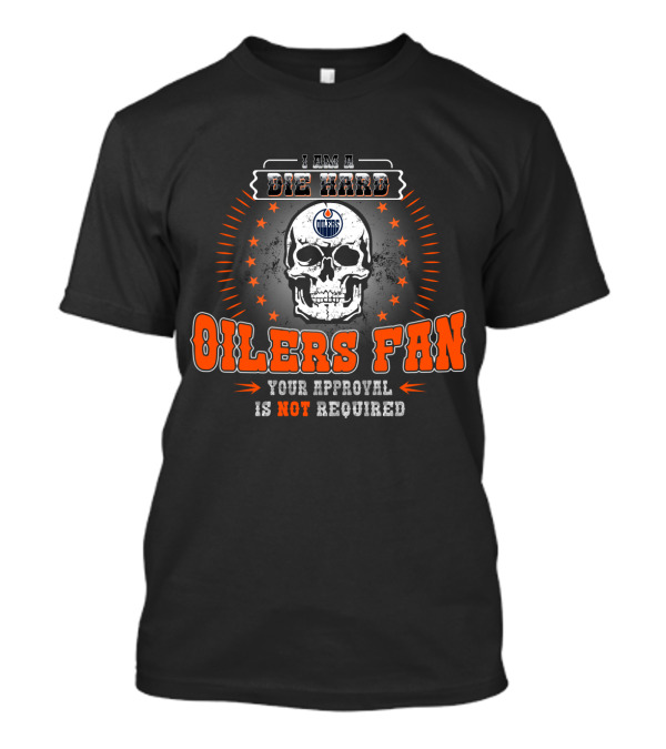 I Am A Die Hard Edmonton Oilers Fan Your Approval Is Not Required Skull T-Shirt