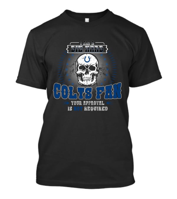 I Am A Die Hard Colts Fan Your Approval Is Not Required T-Shirt