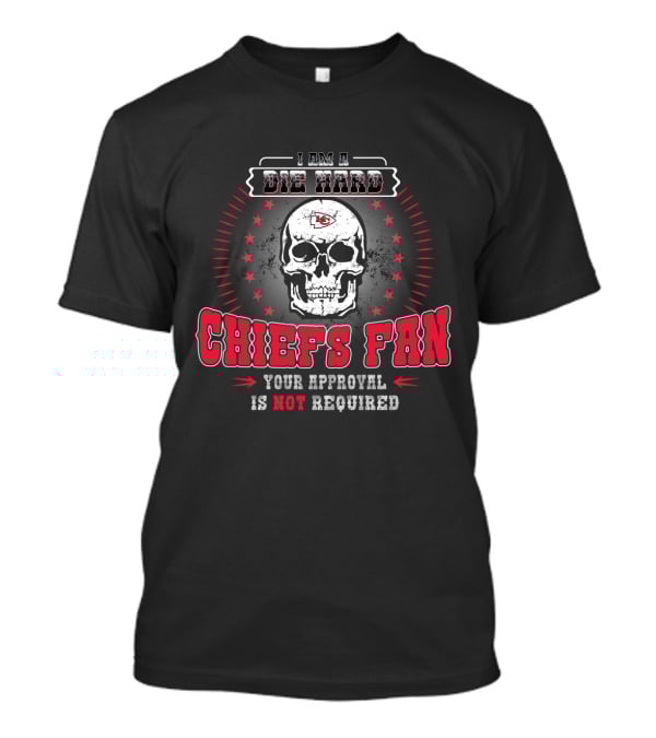 I Am A Die Hard Chiefs Fan Your Approval Is Not Required T-Shirt
