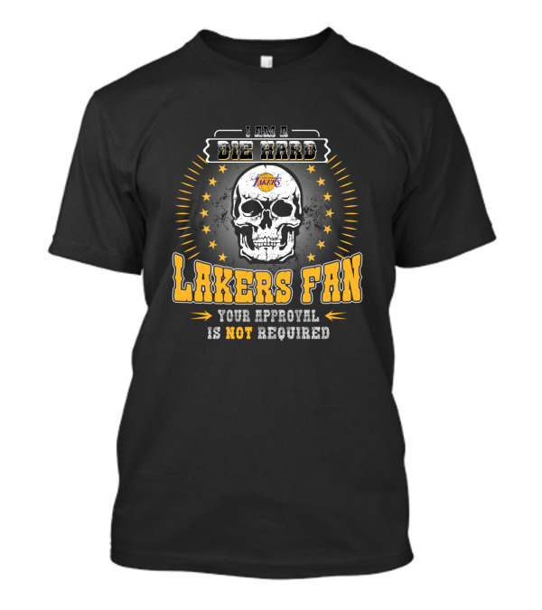 I Am A Die Hard Lakers Fan Your Approval Is Not Required T-Shirt