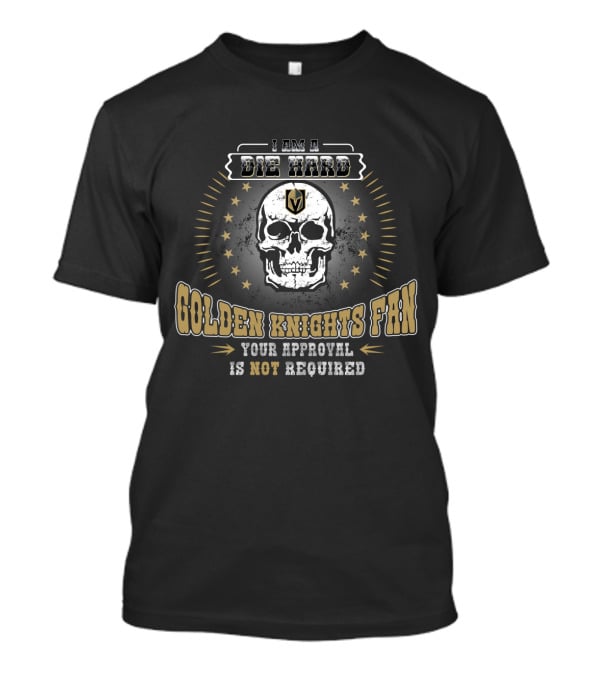 I Am A Die Hard Golden Knights Fan Your Approval Is Not Required T-Shirt
