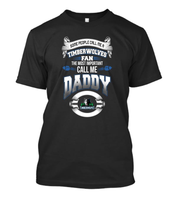 Some People Call Me A Timberwolves Fan The Most Important Call Me Daddy Minnesota Timberwolves T-Shirt