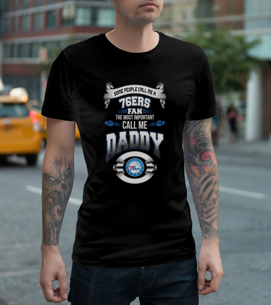 Some People Call Me A 76ers Fan The Most Important Call Me Daddy Philadelphia 76ers Father's Day T-Shirt