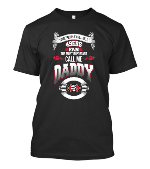 Some People Call Me A 49ers Fan The Most Important Call Me Daddy San Francisco 49ers T-Shirt