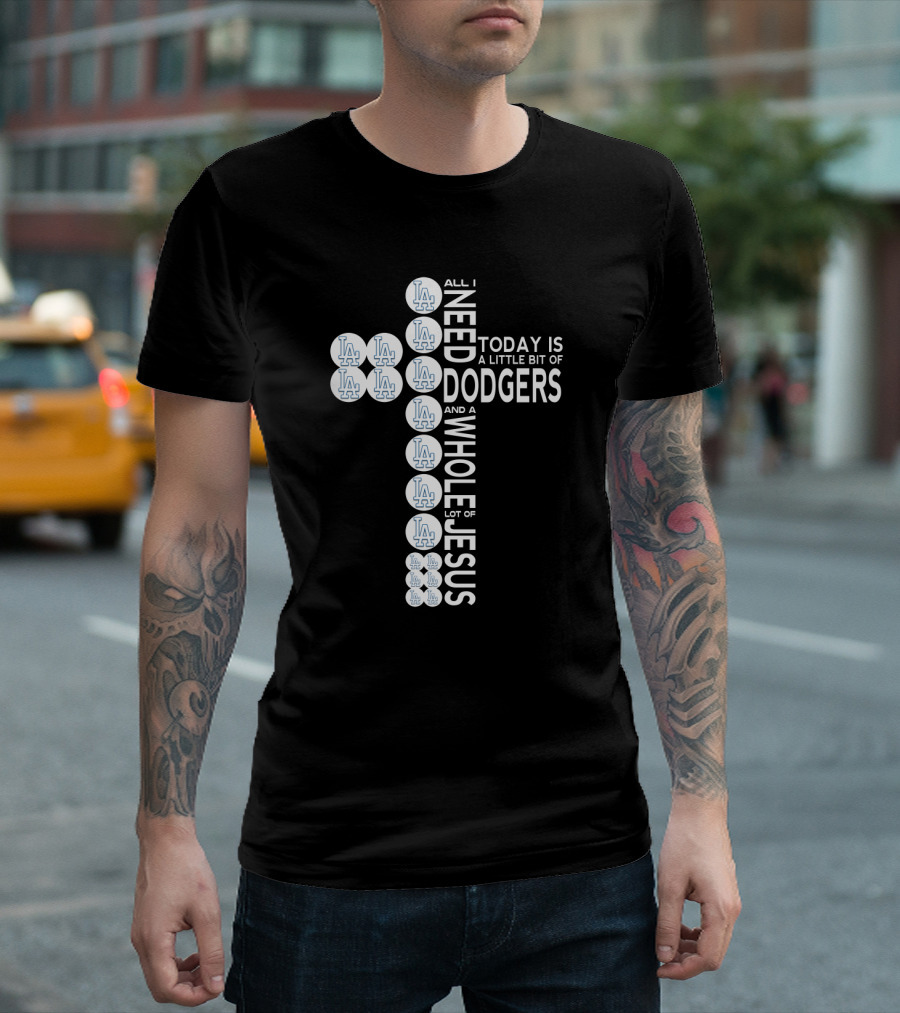 All I Need Today Is A Little Bit Of Dodgers And A Whole Lot Of Jesus T-Shirt