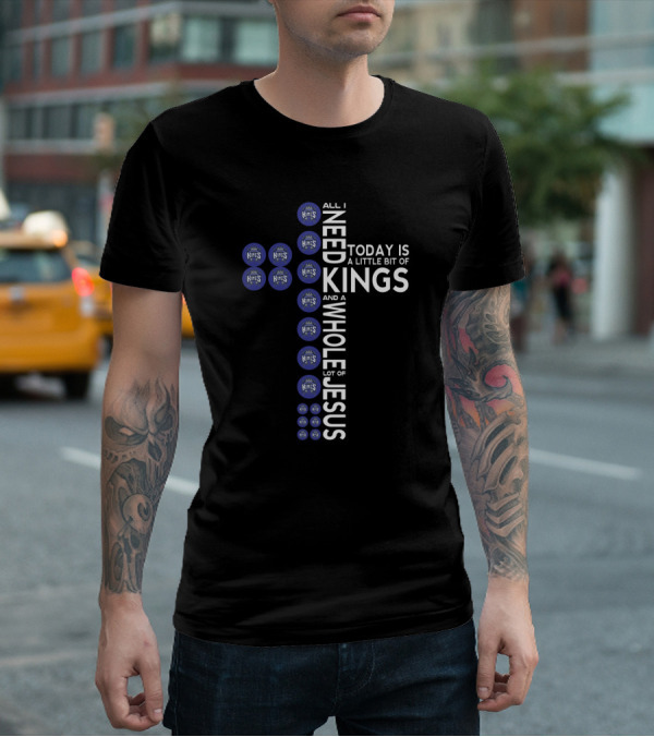 All I Need Today Is A Little Bit Of Kings And A Whole Lot Of Jesus Sacramento Kings Logos T-Shirt
