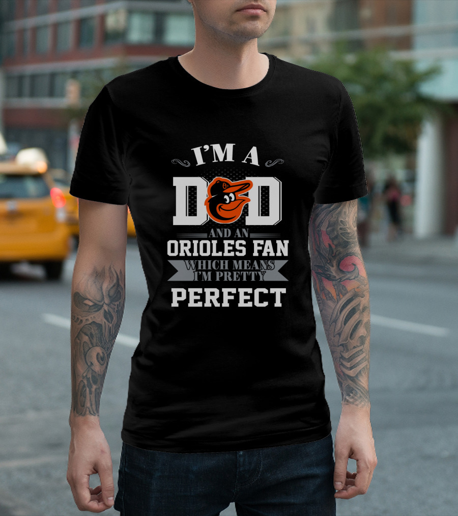 I'm a Dad and an Orioles Fan Which Means I'm Pretty Perfect T-Shirt