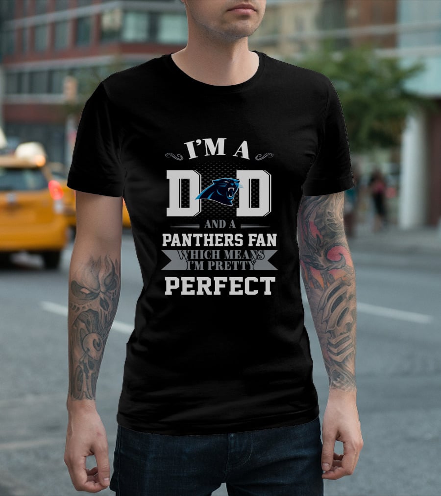 I'm A Dad And A Panthers Fan Which Means I'm Pretty Perfect T-Shirt