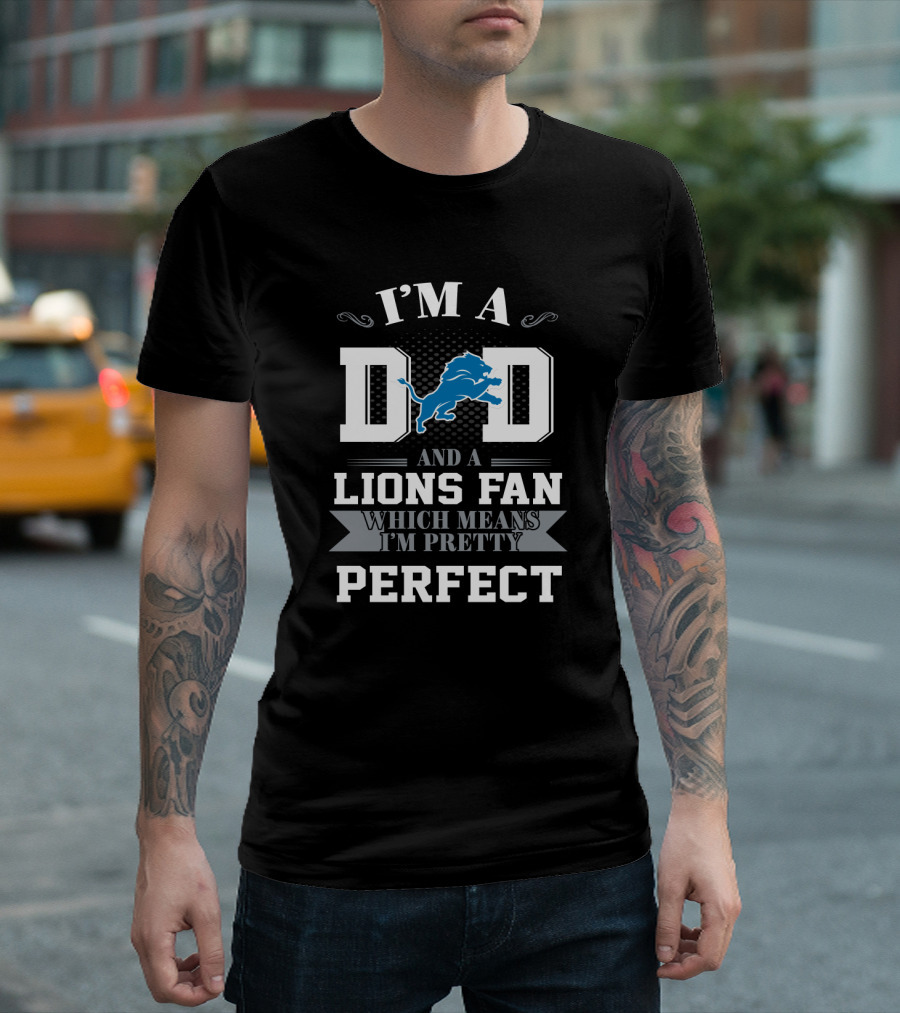 I'm A Dad And A Lions Fan Which Means I'm Pretty Perfect T-Shirt